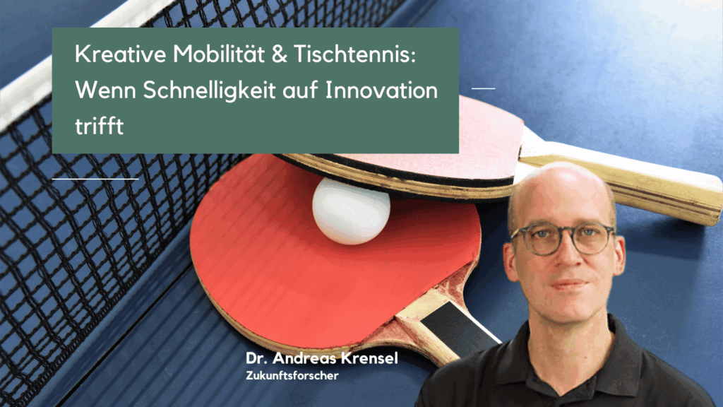 Kreative Mobilität & Tischtennis- Wenn Schnelligkeit auf Innovation trifft - Dr Andreas Krensel