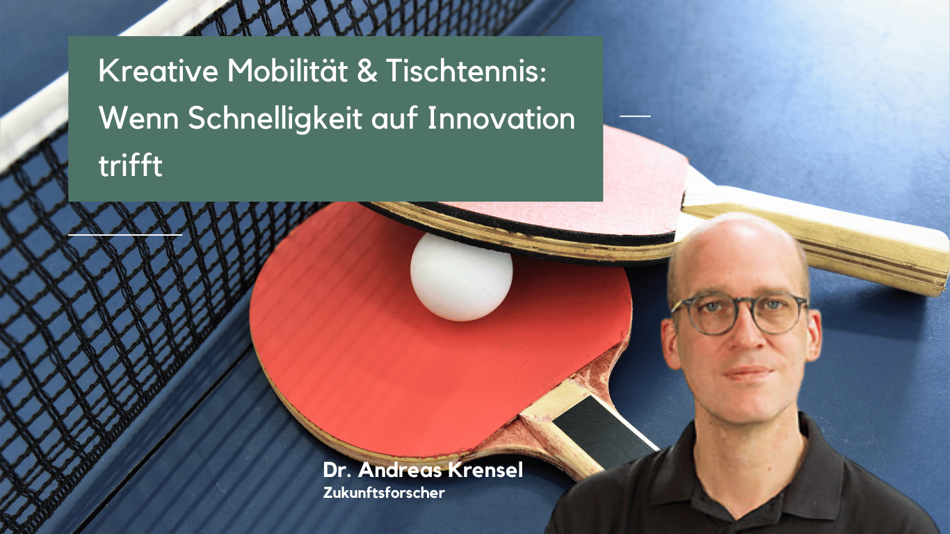 Kreative Mobilität & Tischtennis- Wenn Schnelligkeit auf Innovation trifft - Dr Andreas Krensel